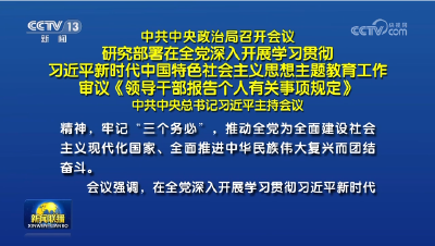 中共中央政治局召开会议 研究部署在全党深入开展学习贯彻习近平新时代中国特色社会主义思想主题教育工作 审议《领导干部报告个人有关事项规定》 中共中央总书记习近平主持会议