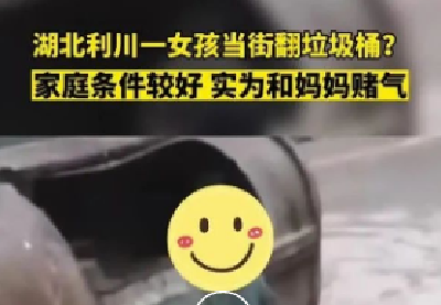 湖北利川一女孩当街翻垃圾桶？家庭条件较好，实为和妈妈赌气