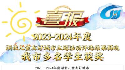 视频 | 2023-2024年度湖北儿童友好城市主题活动评选结果揭晓 我市多名学生获奖