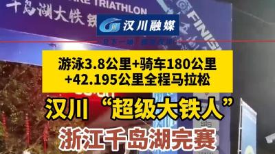 视频 | 游泳3.8公里+骑车180公里+42.195公里全程马拉松 汉川“超级大铁人”浙江千岛湖完赛