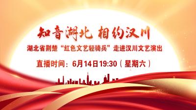 直播 | 湖北省荆楚“红色文艺轻骑兵”直进汉川文艺演出