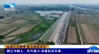 弘扬三大精神 奋力建成支点 |  荆江守闸人：代代接力 共铸抗洪丰碑 