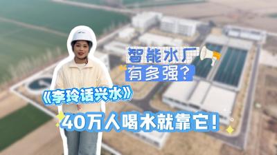 视频 | 【李玲话兴水】智能水厂有多强？40万人喝水就靠它！