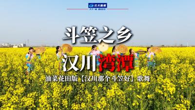 视频 | 斗笠之乡 汉川湾潭 油菜花田版 【汉川那个斗笠好】歌舞