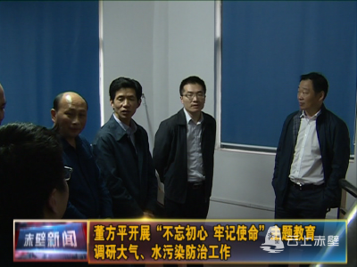 董方平开展“不忘初心、牢记使命”主题教育 调研大气、水污染防治工作