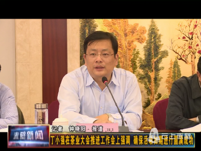 丁小强在茶业大会推进工作会上强调 确保活动如期进行圆满成功