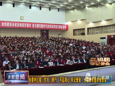 市委中心组（扩大）举行“不忘初心、牢记使命”主题教育宣讲报告会