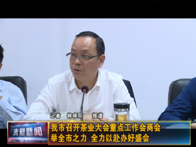 【迎盛会 抓筹备】赤壁市召开茶业大会重点工作会商会 举全市之力 全力以赴办好盛会