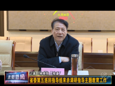 省委第五巡回指导组来赤调研指导主题教育工作
