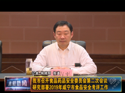 赤壁市召开食品药品安全委员会第二次会议 研究部署2019年咸宁市食品安全考评工作