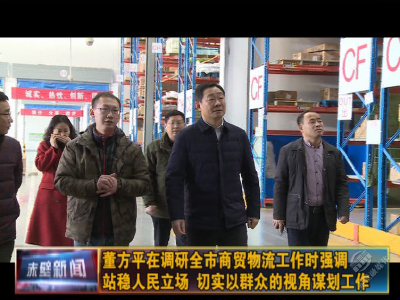 董方平在调研全市商贸物流工作时强调 站稳人民立场 切实以群众的视角谋划工作