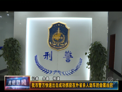 我市警方快速出击成功抓获在外省杀人劫车的命案凶犯