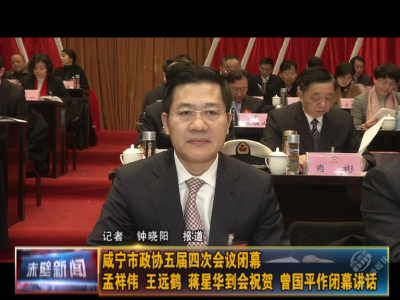 【聚焦咸宁“两会”】咸宁市政协五届四次会议闭幕 孟祥伟 王远鹤 蒋星华到会祝贺 曾国平作闭幕讲话