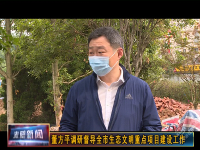 董方平调研督导生态文明重点项目建设工作