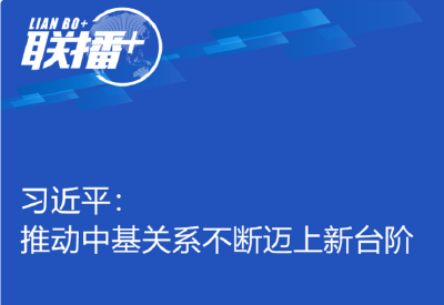 联播＋丨习近平：推动中基关系不断迈上新台阶