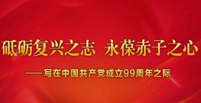 砥砺复兴之志 永葆赤子之心——写在中国共产党成立99周年之际