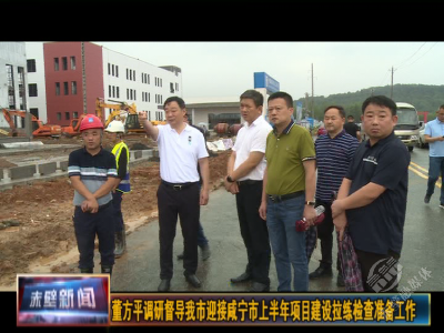 董方平调研督导赤壁市迎接上半年项目建设拉练检查准备工作
