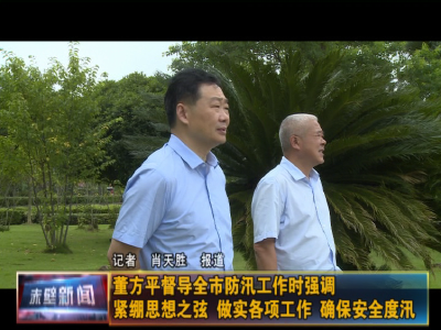 董方平督导全市防汛工作时强调 紧绷思想之弦 做实各项工作 确保安全度汛