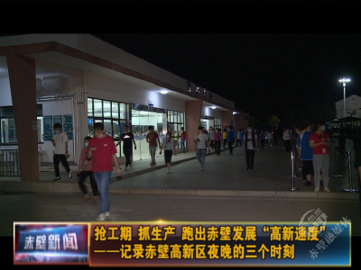 抢工期 抓生产 跑出赤壁发展“高新速度” ——记录赤壁高新区夜晚的三个时刻