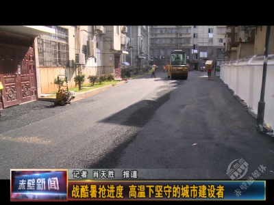 战酷暑抢进度 高温下坚守的城市建设者