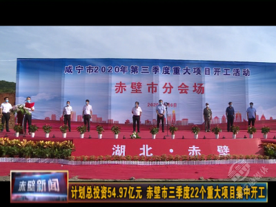 计划总投资54.97亿元 赤壁市三季度22个重大项目集中开工