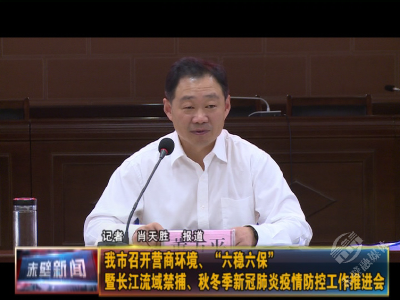 赤壁市召开营商环境、“六稳六保”暨长江流域禁捕、秋冬季新冠肺炎疫情防控工作推进会