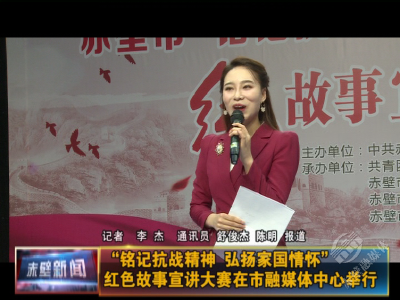 “铭记抗战精神 弘扬家国情怀”红色故事宣讲大赛在市融媒体中心举行