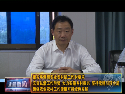 董方平调研农业农村局工作时要求：充分认清工作形势 大力实施乡村振兴 坚持党建引领全局 确保农业农村工作健康可持续性发展