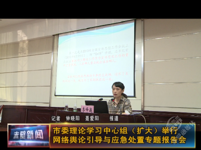 市委理论学习中心组（扩大）举行网络舆论引导与应急处置专题报告会