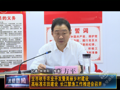 全市秋冬农业开发暨美丽乡村建设、高标准农田建设、长江禁渔工作推进会召开