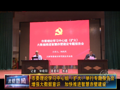 市委理论学习中心组（扩大）举行专题报告会 增强大数据意识 加快推进智慧赤壁建设