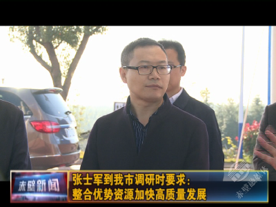 张士军来赤壁调研时要求：整合优势资源加快高质量发展