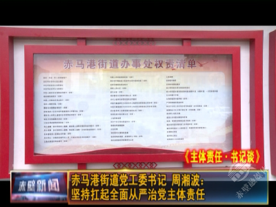 主体责任·书记谈| 赤马港街道党工委书记周湘波：坚持扛起全面从严治党主体责任