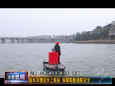 陆水河增设水上航标 保障船舶通航安全