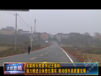 主体责任·书记谈| 余家桥乡党委书记王春林：强力推进主体责任落实 推动绿色高质量发展