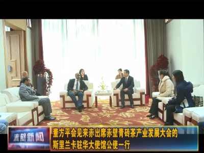 董方平会见来赤出席赤壁青砖茶产业发展大会的斯里兰卡驻华大使馆公使一行