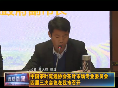 中国茶叶流通协会茶叶市场专业委员会四届三次会议在赤壁召开