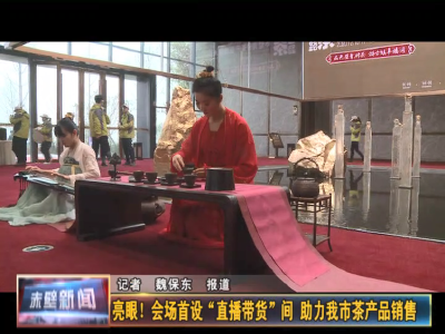 亮眼！会场首设“直播带货”间 助力赤壁市茶产品销售