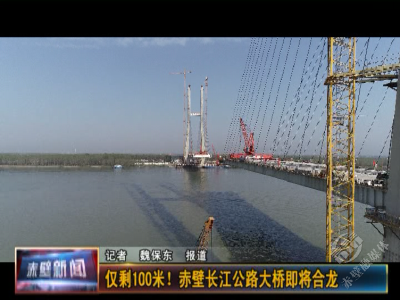 百米冲刺 赤壁长江公路大桥合龙在望！