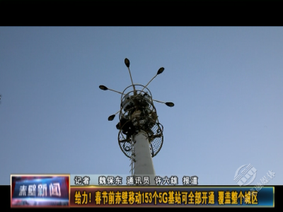 给力！春节前赤壁移动153个5G基站可全部开通 覆盖整个城区