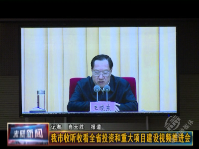 赤壁市收听收看全省投资和重大项目建设视频推进会