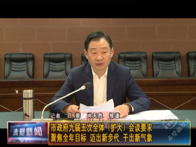 市政府九届五次全体（扩大）会议要求 聚焦全年目标 迈出新步伐 干出新气象