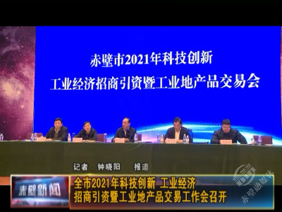 全市2021年科技创新、工业经济、招商引资暨工业地产品交易工作会召开