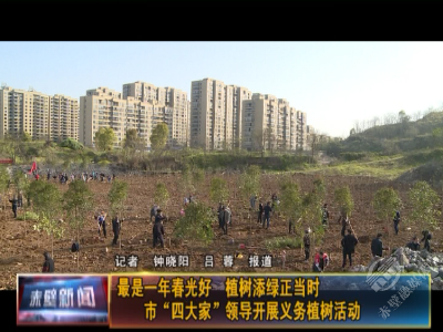 最是一年春光好 植树添绿正当时 市“四大家”领导开展义务植树活动