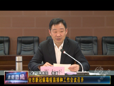全市新冠病毒疫苗接种工作会议召开
