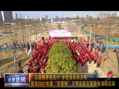 “志愿服务我先行 赤壁因你而文明” 赤壁市2021年度“学雷锋”文明实践志愿服务活动启动
