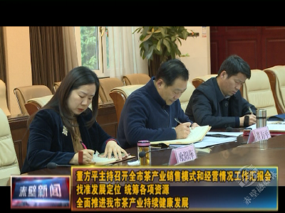 董方平主持召开全市茶产业销售模式和经营情况工作汇报会 找准发展定位 统筹各项资源 全面推进全市茶产业持续健康发展
