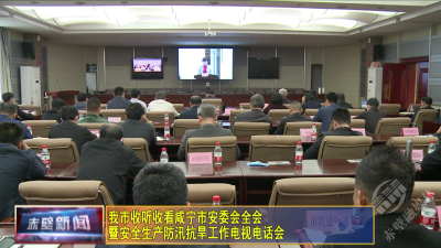 赤壁市收听收看咸宁市安委会全会暨安全生产、防汛抗旱工作电视电话会