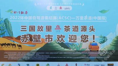 2022环中国自驾游集结赛（ACSC）——万里茶道（中国段）九省（区）文化旅游推介会赤壁站举行