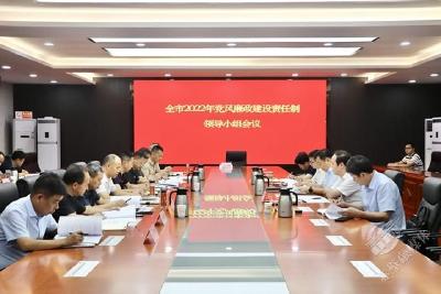 全市2022年党风廉政建设责任制领导小组会议召开 坚持问题导向 推进全面从严治党向纵深发展